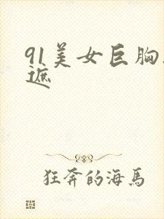 91美女巨胸无遮