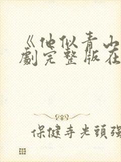 《他似青山》短剧完整版在线观看