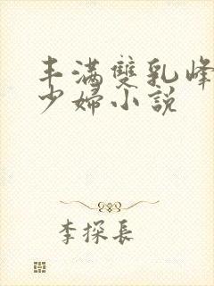 丰满双乳峰白嫩少妇小说