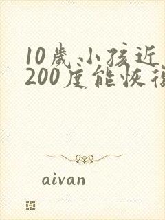 10岁小孩近视200度能恢复吗