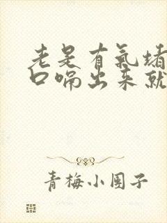 老是有气堵在胸口嗝出来就舒服了怎么回事