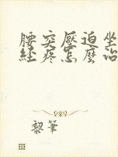 腰突压迫坐骨神经疼怎么治疗