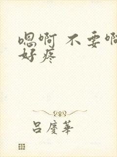 嗯啊 不要啊 好疼