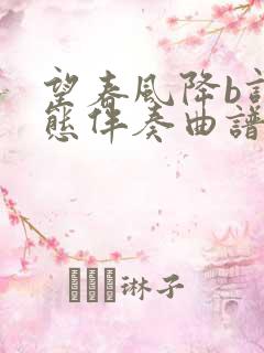 望春风降b调动态伴奏曲谱