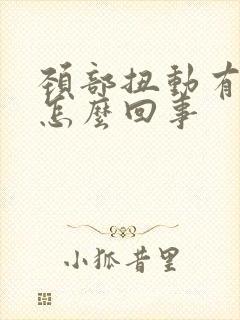 颈部扭动有响声怎么回事