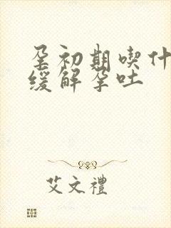 孕初期吃什么能缓解孕吐