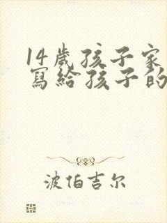 14岁孩子家长写给孩子的一封信,感恩