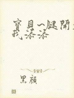 宝贝~腿开大点我添添