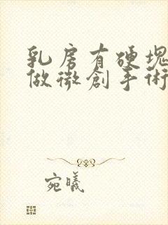 乳房有硬块可以做微创手术吗