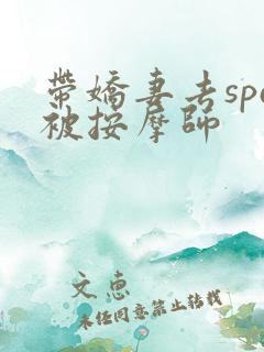 带娇妻去spa被按摩师