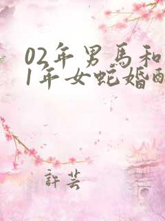 02年男马和01年女蛇婚配如何