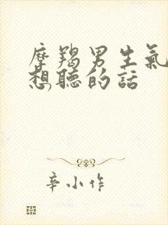 摩羯男生气了最想听的话