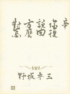 对方说你辛苦了怎么回复