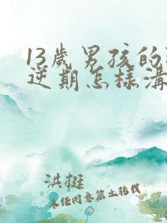 13岁男孩的叛逆期怎样沟通