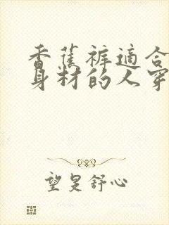 香蕉裤适合什么身材的人穿