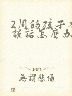 2周的孩子不会说话怎么办