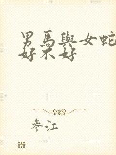 男马与女蛇婚配好不好