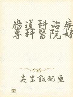 肠道科治疗哪家专科医院好