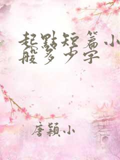 起点短篇小说一般多少字