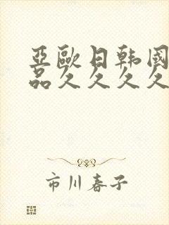 亚欧日韩国产精品久久久久