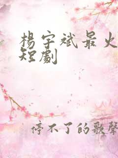 杨宇斌最火十部短剧