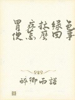 胃疼拉绿色的稀便怎么回事