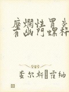 糜烂性胃炎有没有幽门螺杆