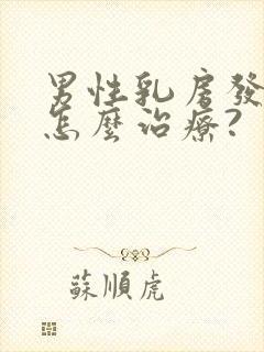 男性乳房发育症怎么治疗?