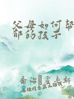 父母如何帮助抑郁的孩子