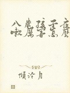 八岁孩子夜里咳嗽厉害怎么回事