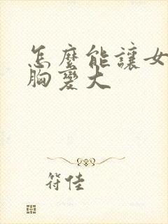 怎么能让女人的胸变大