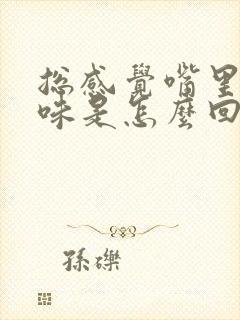 总感觉嘴里有异味是怎么回事