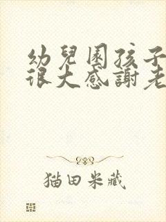 幼儿园孩子进步很大感谢老师的话