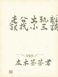 老公出轨离婚我该找小三谈话吗