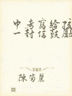 中考写给孩子的一封信鼓励与期望