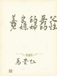 善良的岳父接受儿媳妇的性欲