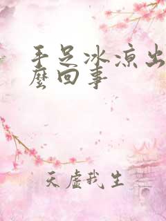 手足冰凉出汗怎么回事