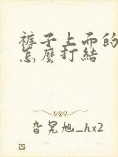 裤子上面的绳子怎么打结