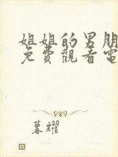 姐姐的男朋友8免费观看电视剧