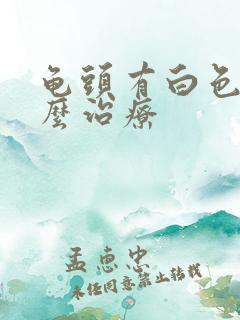 龟头有白色浓怎么治疗