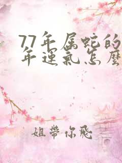 77年属蛇的今年运气怎么样