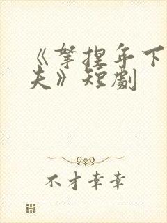 《拿捏年下小娇夫》短剧