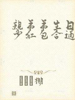 亲弟弟生日发多少红包合适