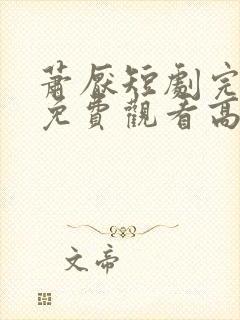 萧厌短剧完整版免费观看高清