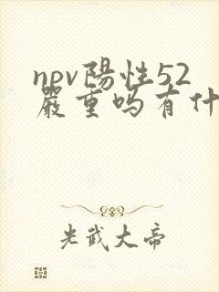 npv阳性52严重吗有什么症状为什么肛门会痒