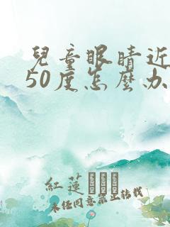 儿童眼睛近视150度怎么办