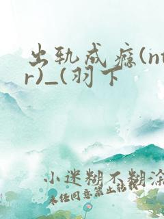 出轨成瘾(ntr)_(羽下