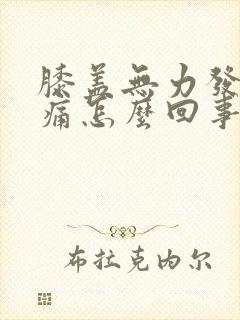 膝盖无力发软疼痛怎么回事