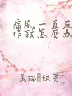 痛风一直反复发作该怎么办