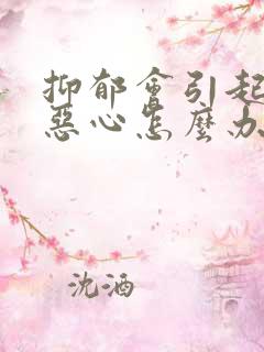 抑郁会引起头晕恶心怎么办